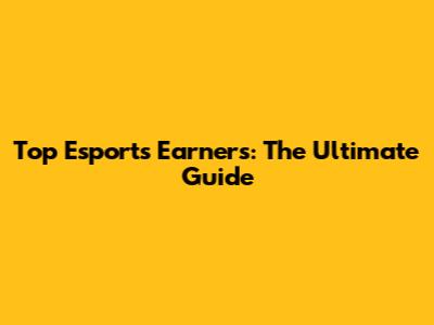 Top Esports Earners: The Ultimate Guide