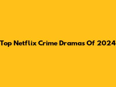 Top Netflix Crime Dramas Of 2024