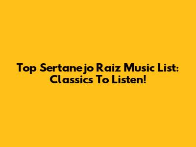Top Sertanejo Raiz Music List: Classics To Listen!