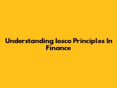 Understanding Iosco Principles In Finance