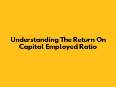 Understanding The Return On Capital Employed Ratio