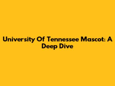 University Of Tennessee Mascot: A Deep Dive