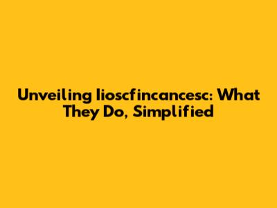 Unveiling Iioscfincancesc: What They Do, Simplified