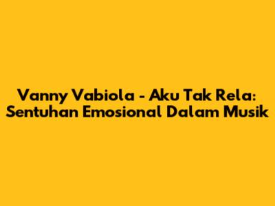 Vanny Vabiola - Aku Tak Rela: Sentuhan Emosional Dalam Musik