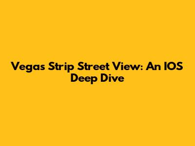 Vegas Strip Street View: An IOS Deep Dive