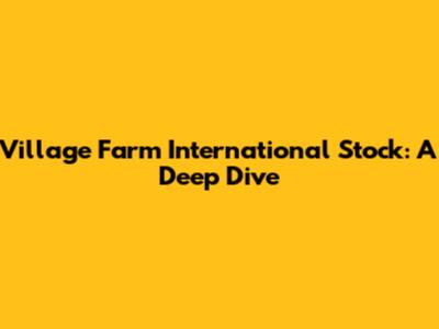 Village Farm International Stock: A Deep Dive