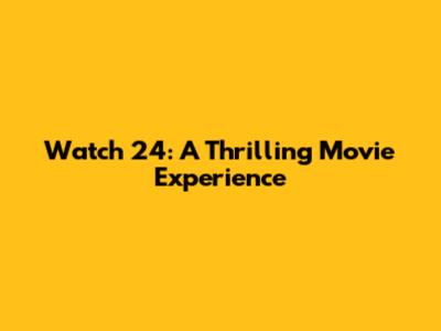 Watch 24: A Thrilling Movie Experience