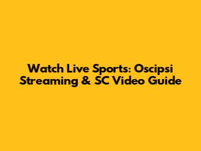 Watch Live Sports: Oscipsi Streaming & SC Video Guide