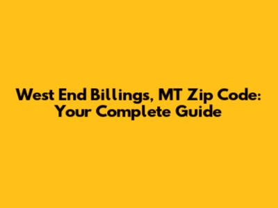 West End Billings, MT Zip Code: Your Complete Guide